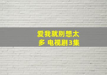 爱我就别想太多 电视剧3集